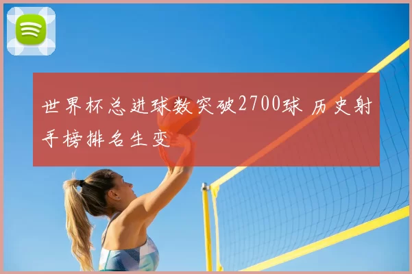 世界杯总进球数突破2700球 历史射手榜排名生变