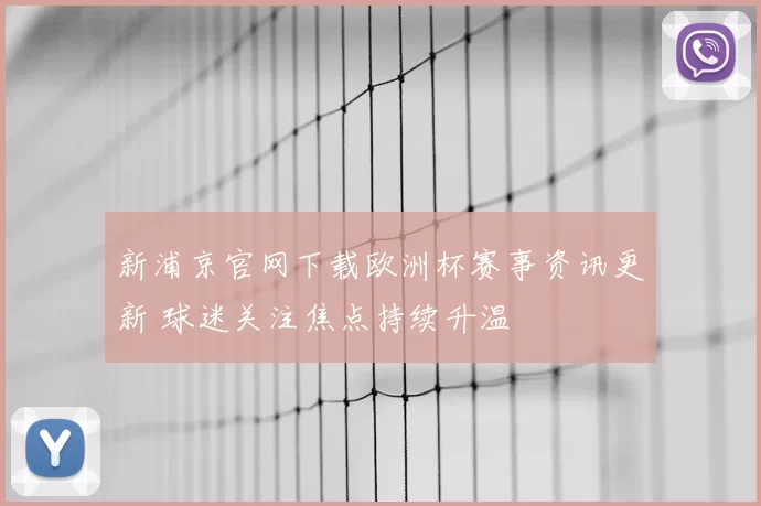 新浦京官网下载欧洲杯赛事资讯更新 球迷关注焦点持续升温