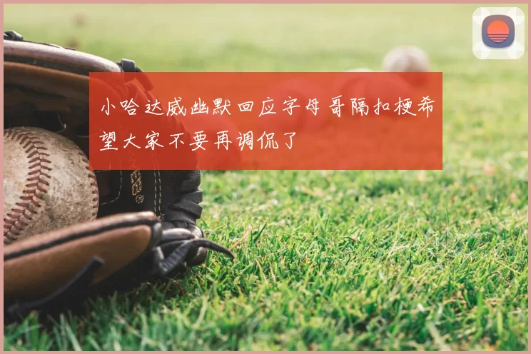小哈达威幽默回应字母哥隔扣梗希望大家不要再调侃了