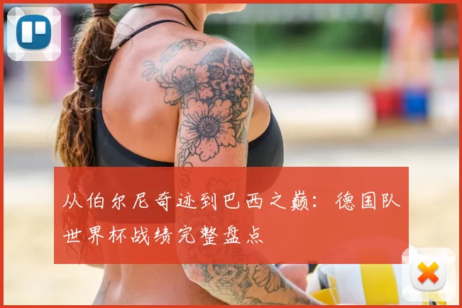 从伯尔尼奇迹到巴西之巅：德国队世界杯战绩完整盘点