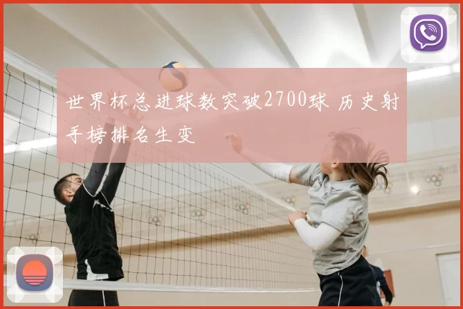 世界杯总进球数突破2700球 历史射手榜排名生变