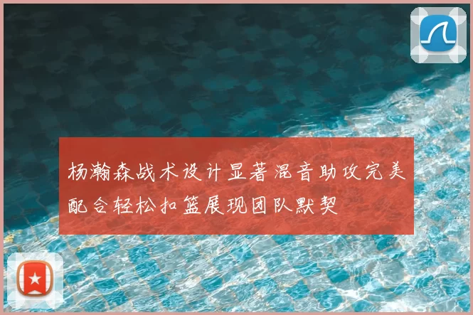 杨瀚森战术设计显著混音助攻完美配合轻松扣篮展现团队默契