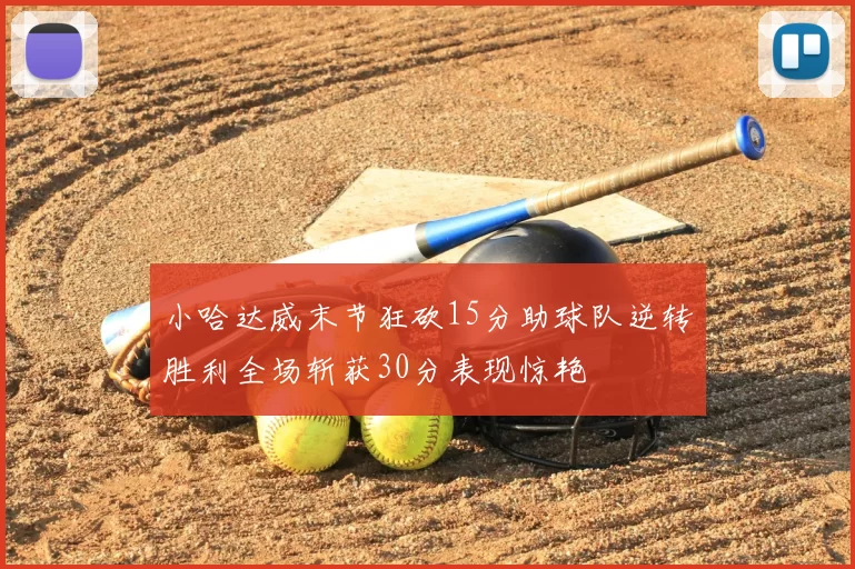小哈达威末节狂砍15分助球队逆转胜利全场斩获30分表现惊艳