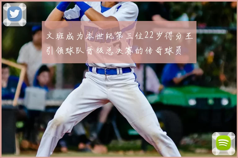 文班成为本世纪第三位22岁得分王引领球队晋级总决赛的传奇球员