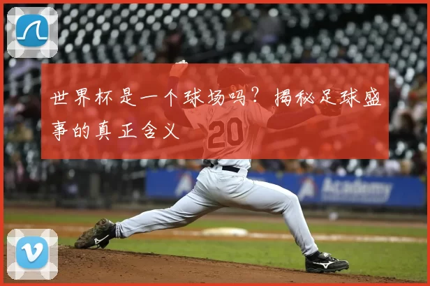 世界杯是一个球场吗?揭秘足球盛事的真正含义
