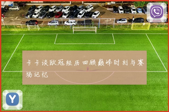 卡卡谈欧冠经历回顾巅峰时刻与赛场记忆