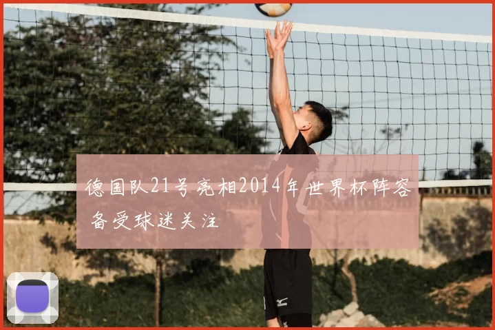 德国队21号亮相2014年世界杯阵容 备受球迷关注