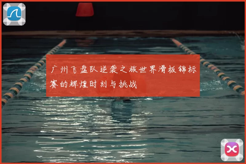 广州飞盘队逆袭之旅世界滑板锦标赛的辉煌时刻与挑战
