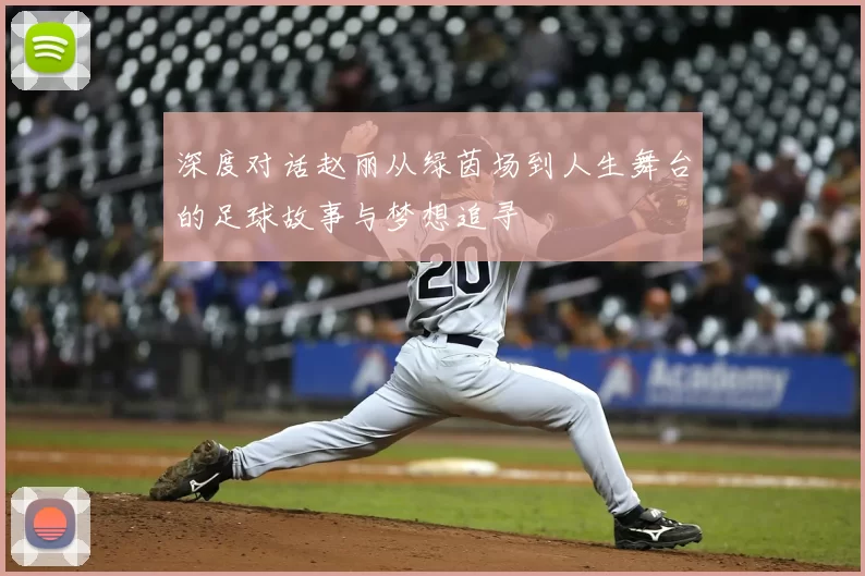 深度对话赵丽从绿茵场到人生舞台的足球故事与梦想追寻