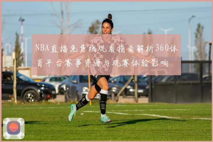 NBA直播免费线观看指南解析360体育平台赛事资源与观赛体验影响