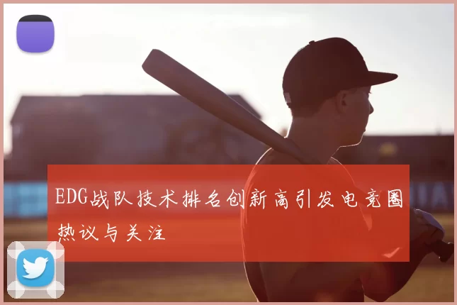 EDG战队技术排名创新高引发电竞圈热议与关注