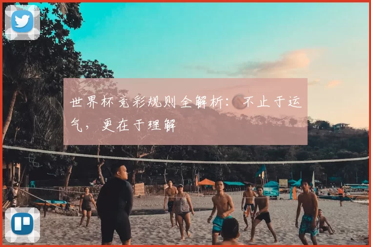 世界杯竞彩规则全解析：不止于运气，更在于理解