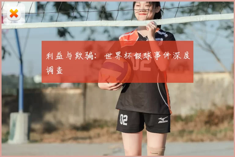 利益与欺骗：世界杯假球事件深度调查