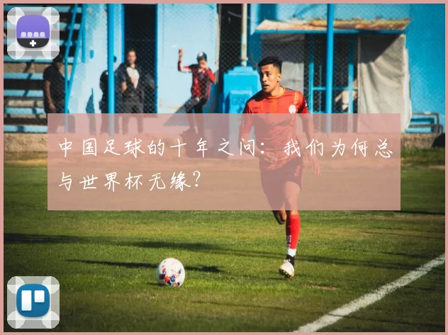 中国足球的十年之问：我们为何总与世界杯无缘？