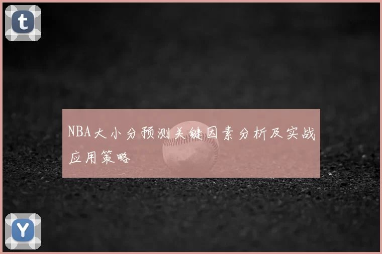 NBA大小分预测关键因素分析及实战应用策略
