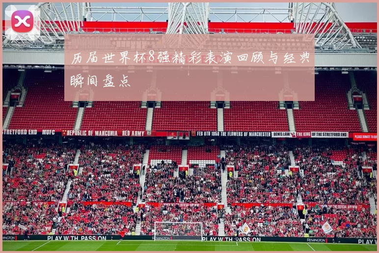 历届世界杯8强精彩表演回顾与经典瞬间盘点
