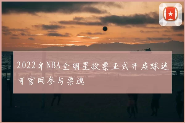 2022年NBA全明星投票正式开启球迷可官网参与票选
