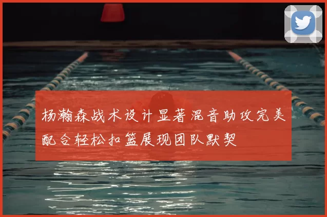 杨瀚森战术设计显著混音助攻完美配合轻松扣篮展现团队默契