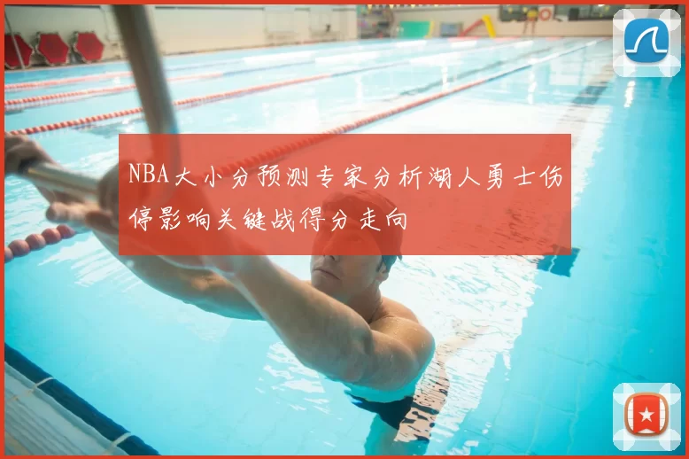 NBA大小分预测专家分析湖人勇士伤停影响关键战得分走向