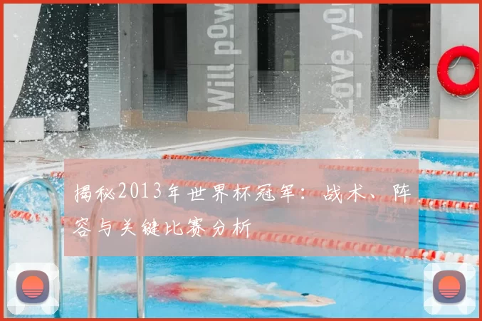揭秘2013年世界杯冠军：战术、阵容与关键比赛分析