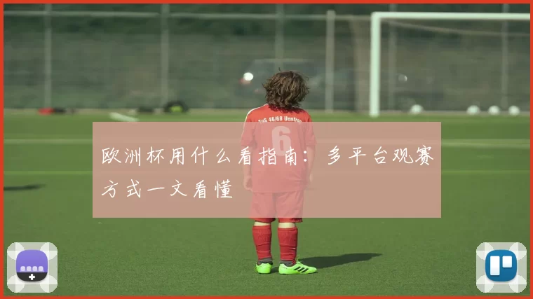 欧洲杯用什么看指南：多平台观赛方式一文看懂