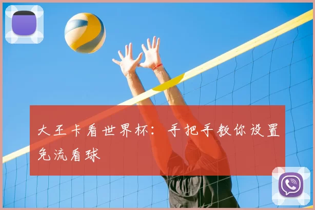 大王卡看世界杯：手把手教你设置免流看球