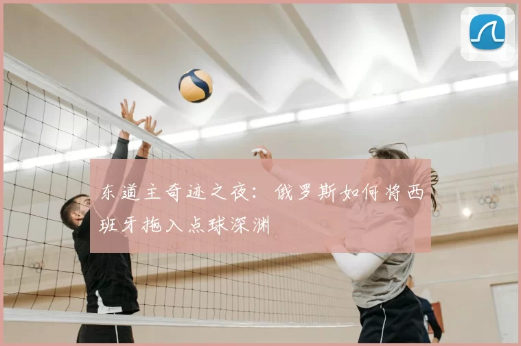 东道主奇迹之夜：俄罗斯如何将西班牙拖入点球深渊