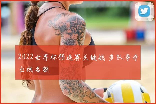 2022世界杯预选赛关键战 多队争夺出线名额