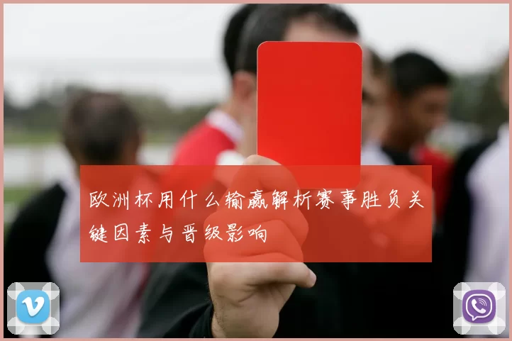 欧洲杯用什么输赢解析赛事胜负关键因素与晋级影响