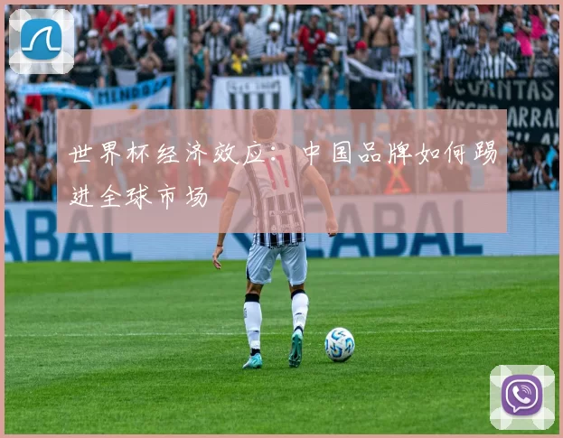 世界杯经济效应：中国品牌如何踢进全球市场