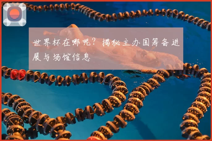 世界杯在哪呢?揭秘主办国筹备进展与场馆信息