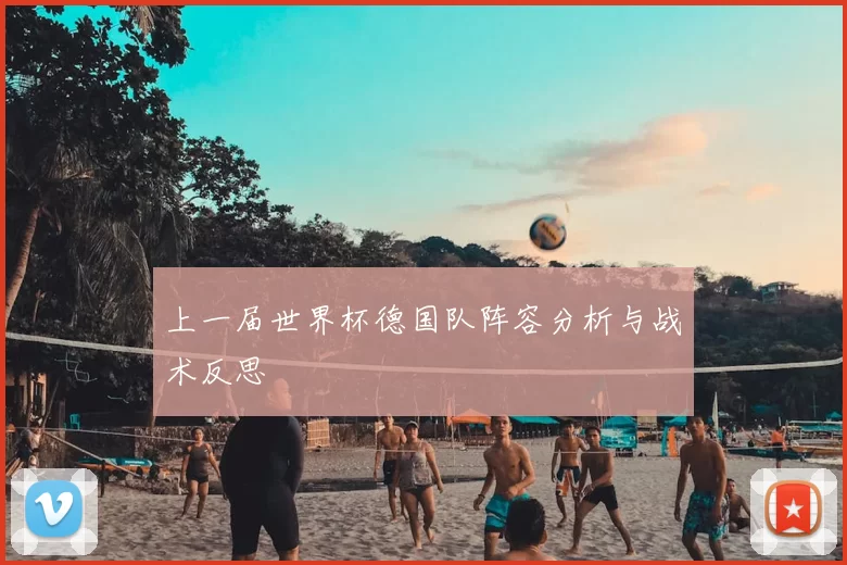 上一届世界杯德国队阵容分析与战术反思