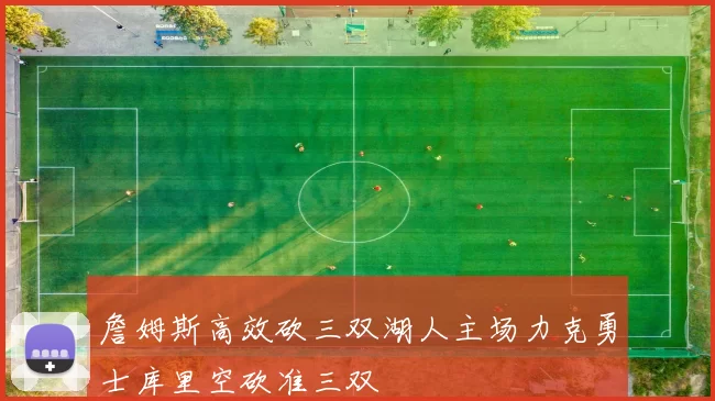詹姆斯高效砍三双湖人主场力克勇士库里空砍准三双