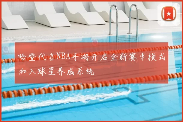 哈登代言NBA手游开启全新赛季模式加入球星养成系统