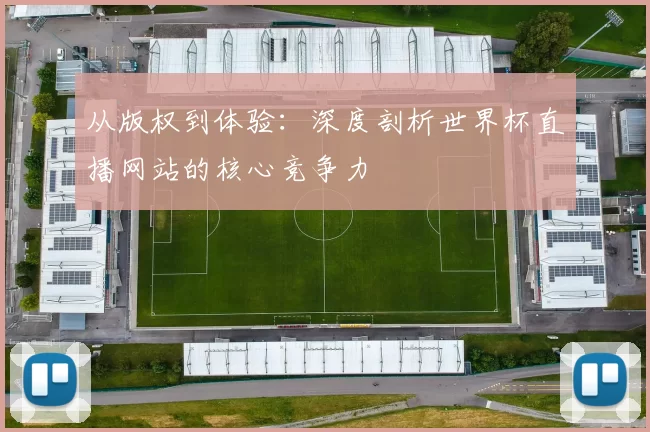 从版权到体验:深度剖析世界杯直播网站的核心竞争力