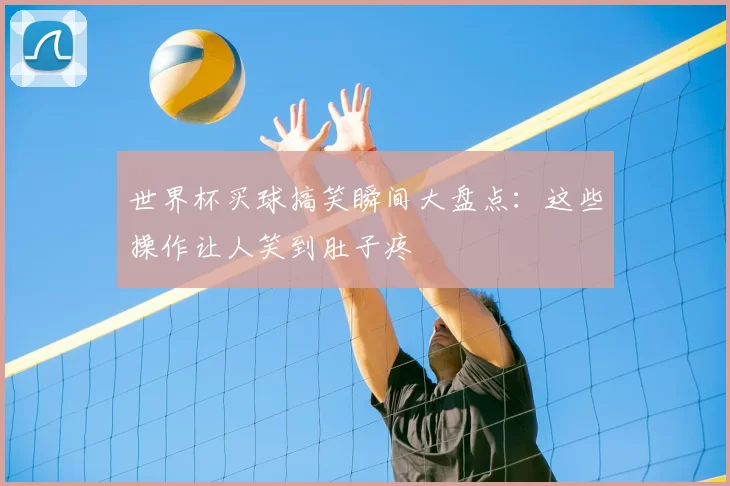 世界杯买球搞笑瞬间大盘点：这些操作让人笑到肚子疼