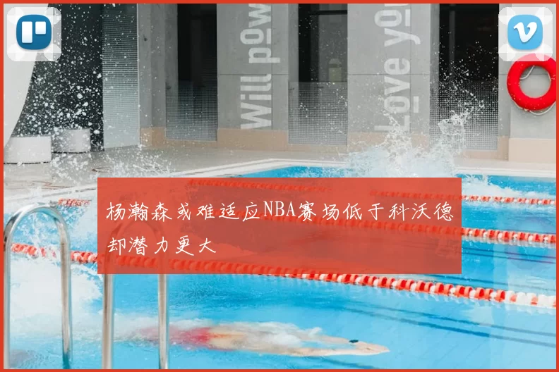 杨瀚森或难适应NBA赛场低于科沃德却潜力更大