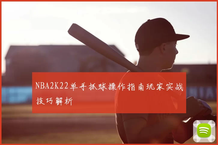 NBA2K22单手抓球操作指南玩家实战技巧解析