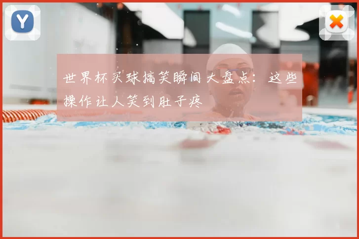 世界杯买球搞笑瞬间大盘点:这些操作让人笑到肚子疼