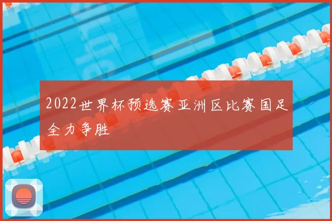 2022世界杯预选赛亚洲区比赛国足全力争胜
