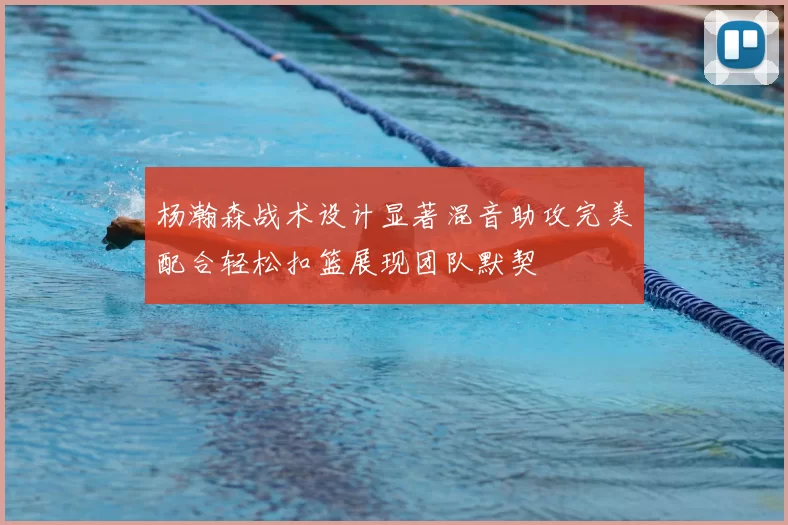 杨瀚森战术设计显著混音助攻完美配合轻松扣篮展现团队默契