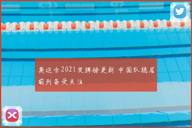 奥运会2021奖牌榜更新 中国队稳居前列备受关注