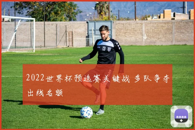 2022世界杯预选赛关键战 多队争夺出线名额