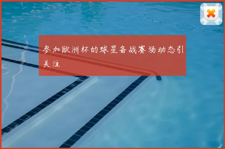 参加欧洲杯的球星备战赛场动态引关注
