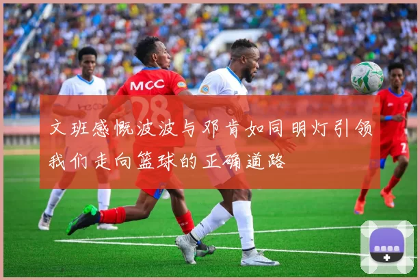 文班感慨波波与邓肯如同明灯引领我们走向篮球的正确道路