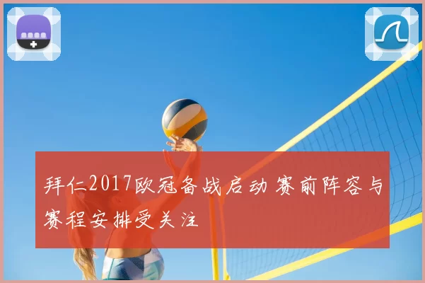 拜仁2017欧冠备战启动 赛前阵容与赛程安排受关注