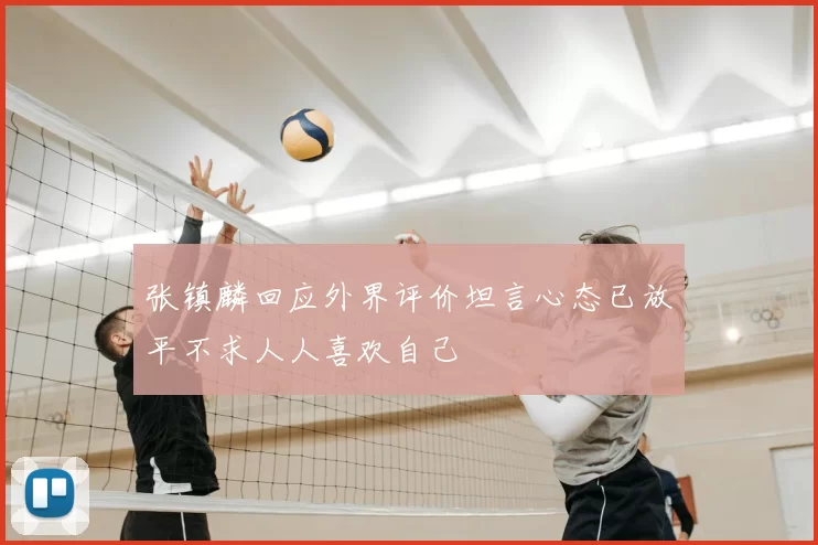 张镇麟回应外界评价坦言心态已放平不求人人喜欢自己