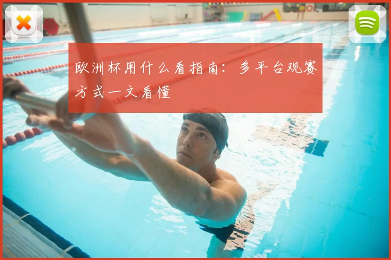欧洲杯用什么看指南：多平台观赛方式一文看懂