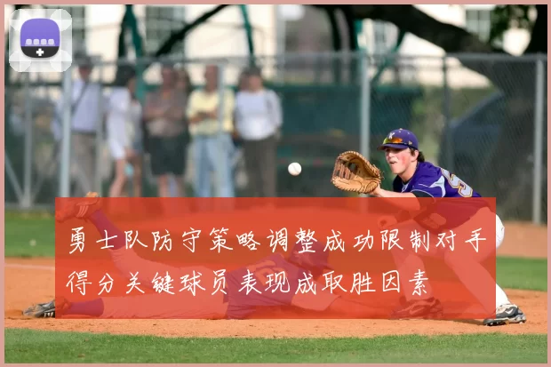 勇士队防守策略调整成功限制对手得分关键球员表现成取胜因素