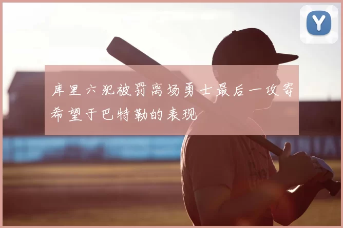 库里六犯被罚离场勇士最后一攻寄希望于巴特勒的表现